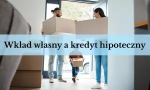 Para przeprowadza się z kartonami. Czy wkład własny zmniejsza kredyt hipoteczny?