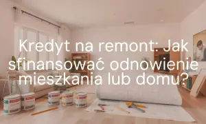 Kredyt na remont mieszkania co obejmuje? Plany, farby i narzędzia do odnowienia domu.
