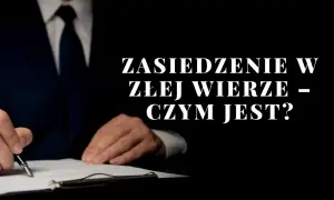 Mężczyzna w garniturze podpisuje dokument. Tekst: "Zasiedzenie w złej wierze – czym jest?".
