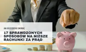 Oszczędzaj energię i zmniejsz rachunki za prąd. Dowiedz się, ile zużywa się prądu miesięcznie i jak to ograniczyć.