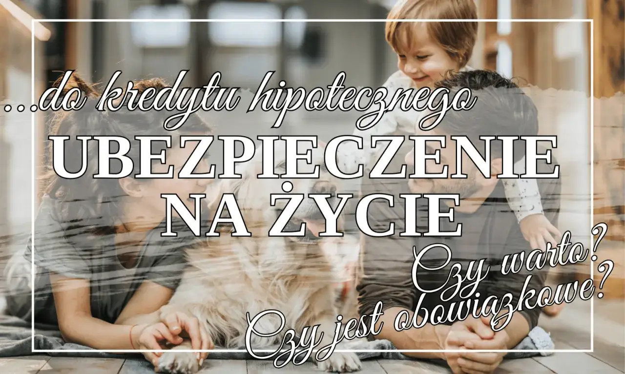 Ubezpieczenie na życie do kredytu hipotecznego chroni rodzinę. Czy jest obowiązkowe? Dowiedz się, co daje ubezpieczenie kredytu.